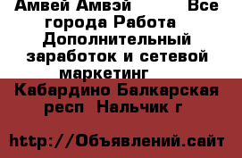 Амвей Амвэй Amway - Все города Работа » Дополнительный заработок и сетевой маркетинг   . Кабардино-Балкарская респ.,Нальчик г.